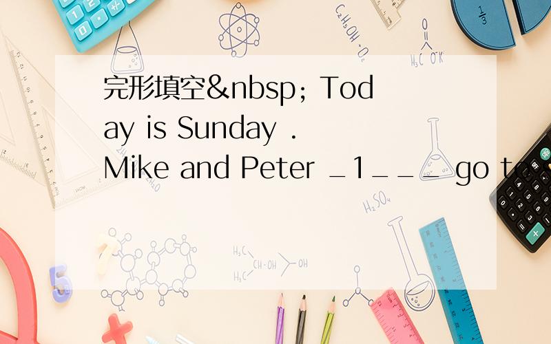 完形填空  Today is Sunday .Mike and Peter _1___ go to schoo