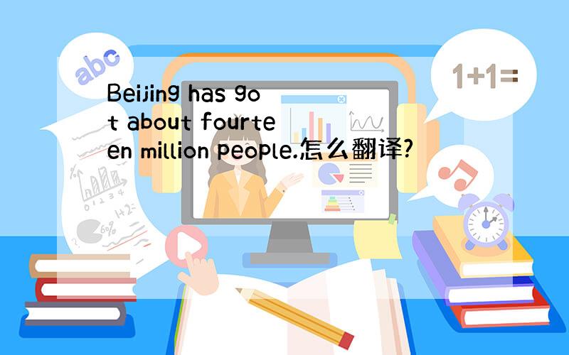Beijing has got about fourteen million people.怎么翻译?