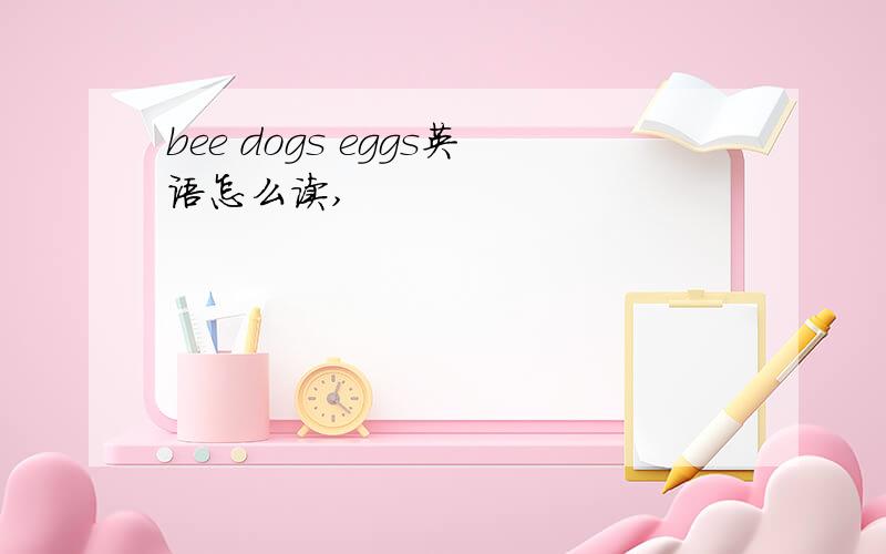 bee dogs eggs英语怎么读,