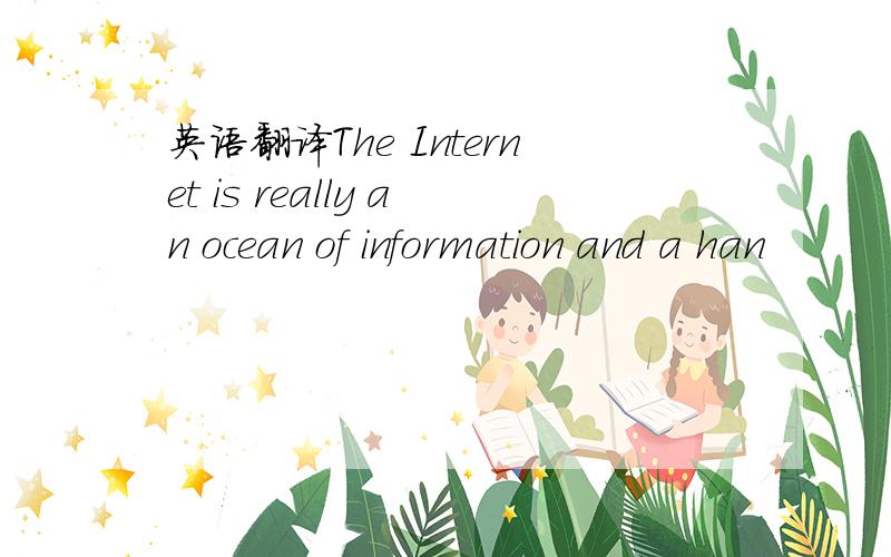 英语翻译The Internet is really an ocean of information and a han