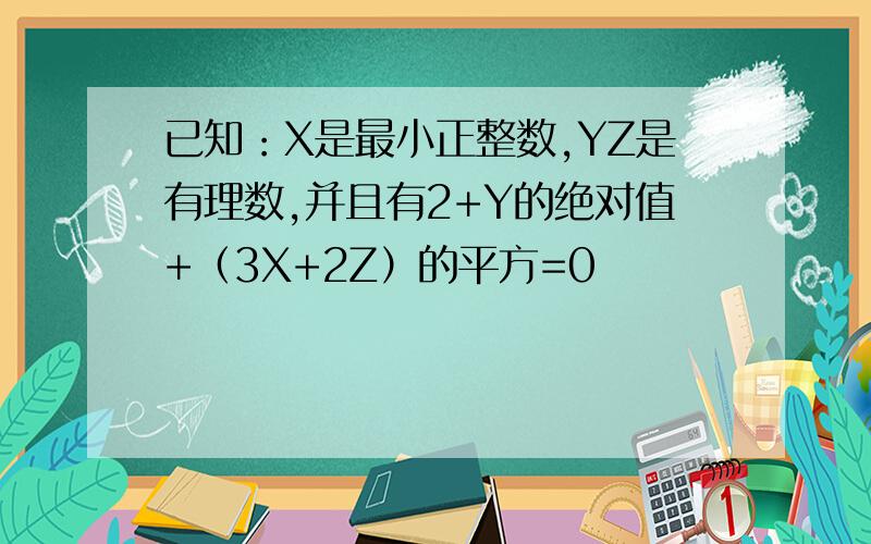 已知：X是最小正整数,YZ是有理数,并且有2+Y的绝对值+（3X+2Z）的平方=0