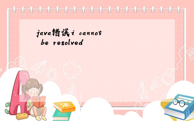java错误i cannot be resolved