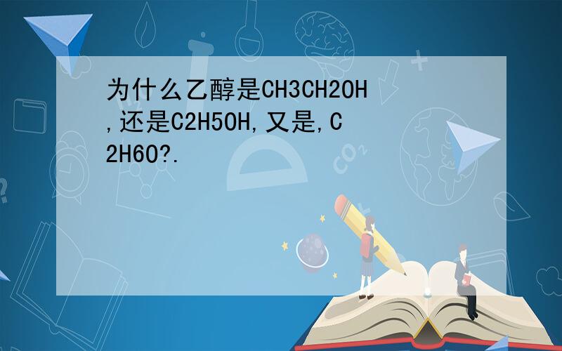 为什么乙醇是CH3CH2OH,还是C2H5OH,又是,C2H6O?.
