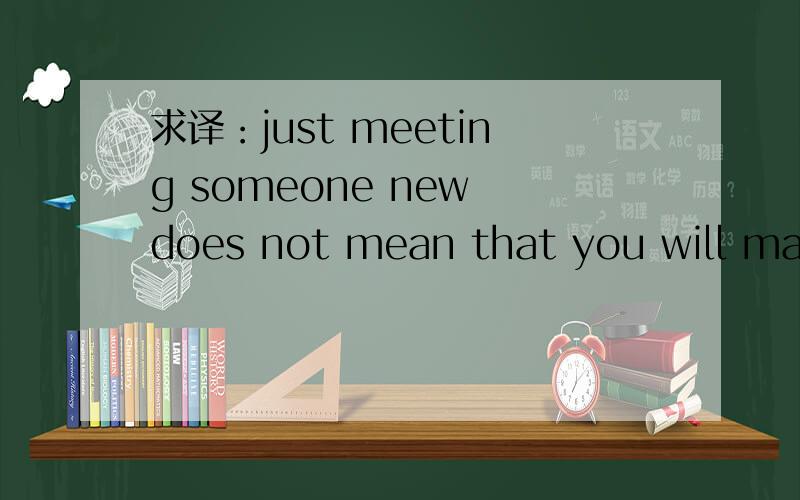 求译：just meeting someone new does not mean that you will make