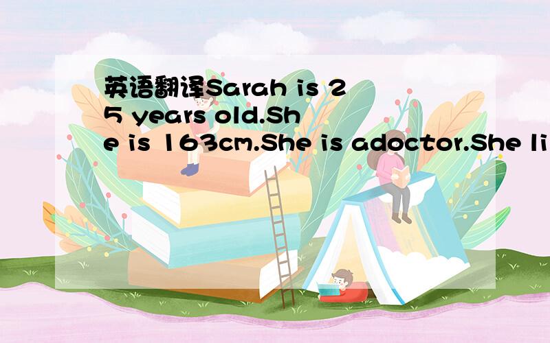 英语翻译Sarah is 25 years old.She is 163cm.She is adoctor.She li