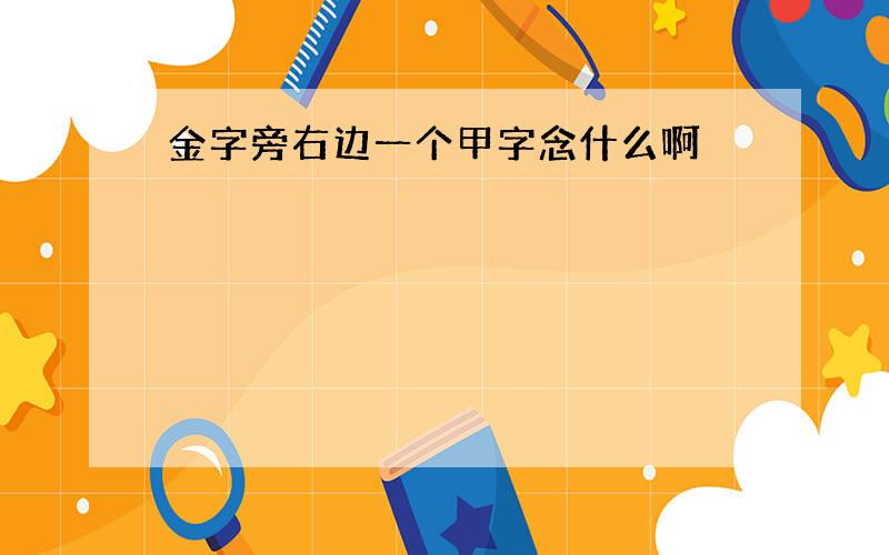 金字旁右边一个甲字念什么啊