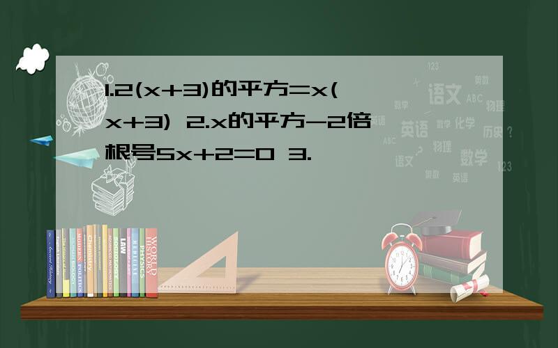 1.2(x+3)的平方=x(x+3) 2.x的平方-2倍根号5x+2=0 3.