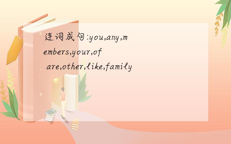 连词成句:you,any,members,your,of are,other,like,family