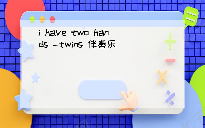 i have two hands -twins 伴奏乐