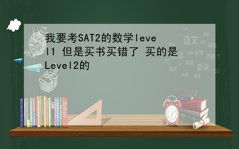 我要考SAT2的数学level1 但是买书买错了 买的是Level2的