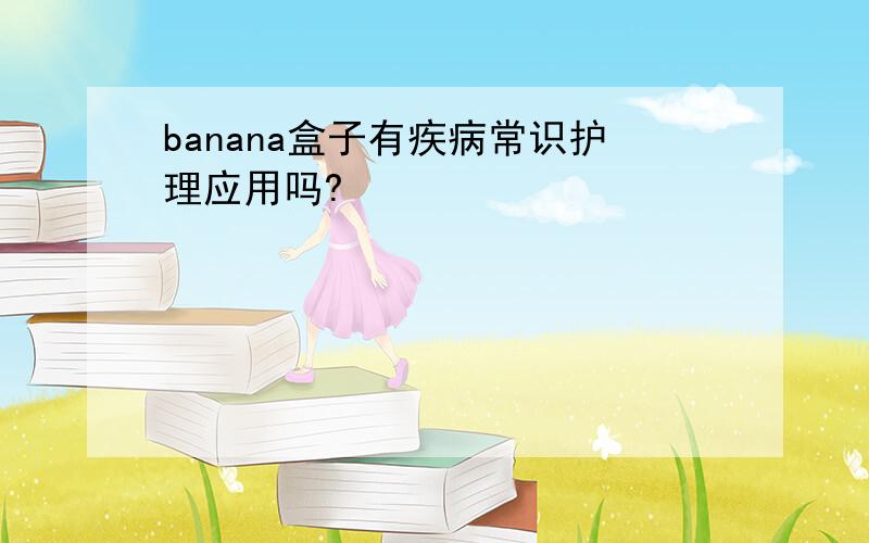 banana盒子有疾病常识护理应用吗?