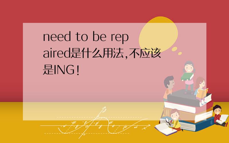 need to be repaired是什么用法,不应该是ING!