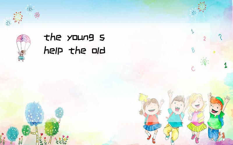 the young s( )help the old