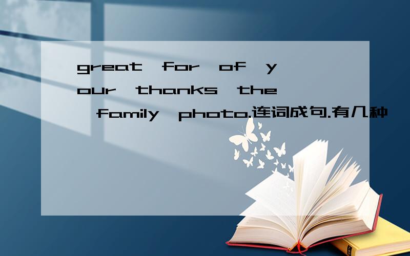 great,for,of,your,thanks,the,family,photo.连词成句.有几种,