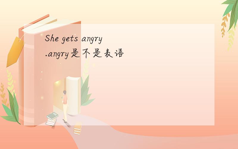 She gets angry.angry是不是表语