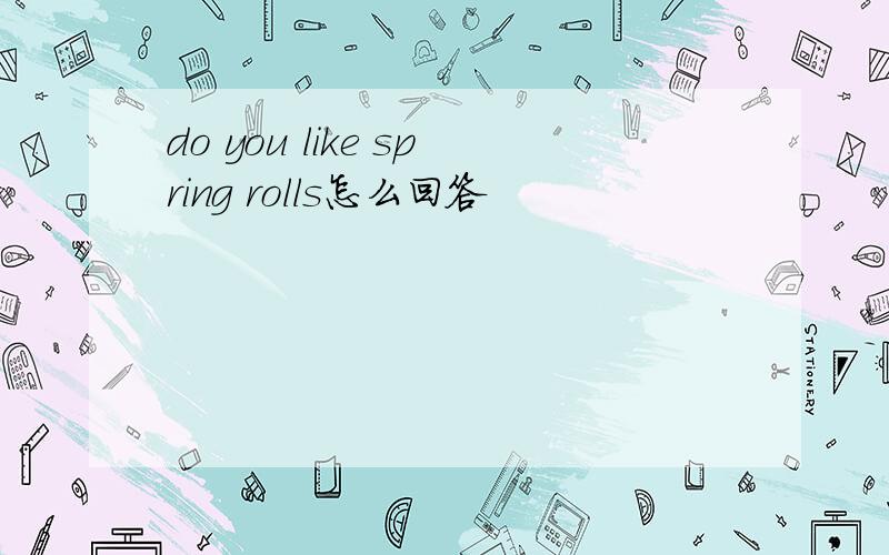 do you like spring rolls怎么回答