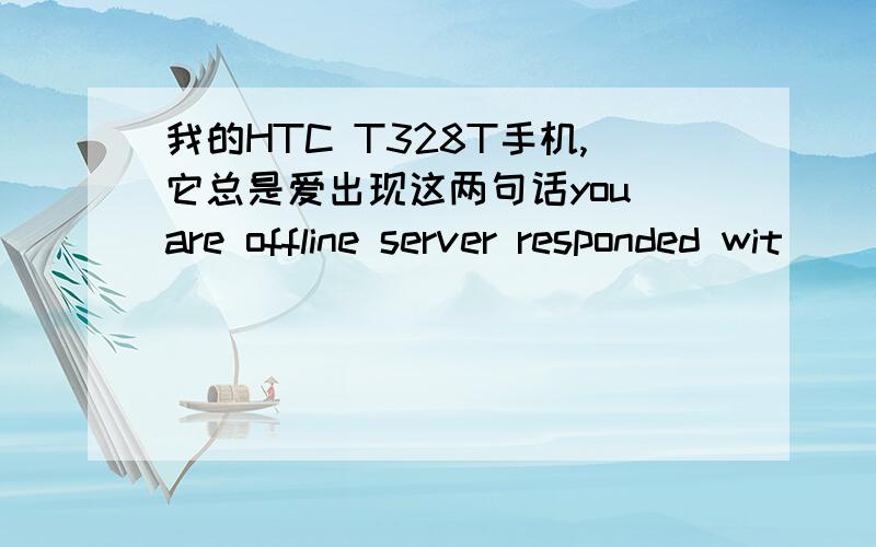 我的HTC T328T手机,它总是爱出现这两句话you are offline server responded wit