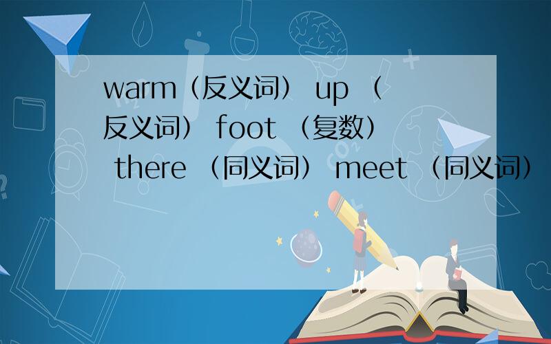 warm（反义词） up （反义词） foot （复数） there （同义词） meet （同义词） behind（反