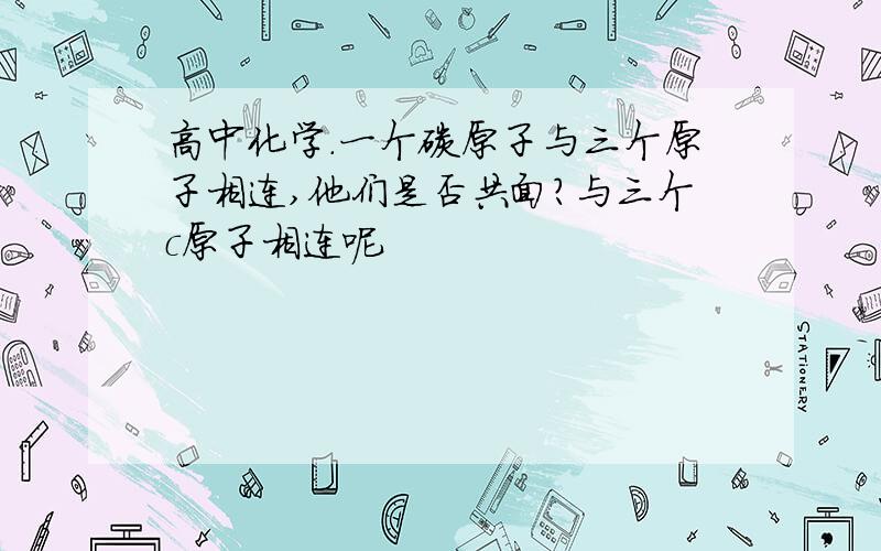 高中化学.一个碳原子与三个原子相连,他们是否共面?与三个c原子相连呢