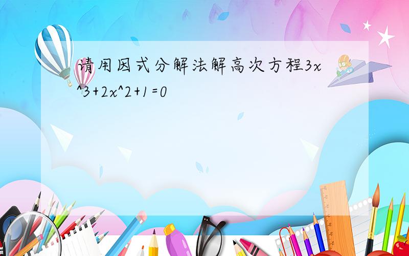 请用因式分解法解高次方程3x^3+2x^2+1=0