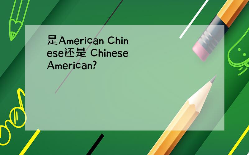 是American Chinese还是 Chinese American?