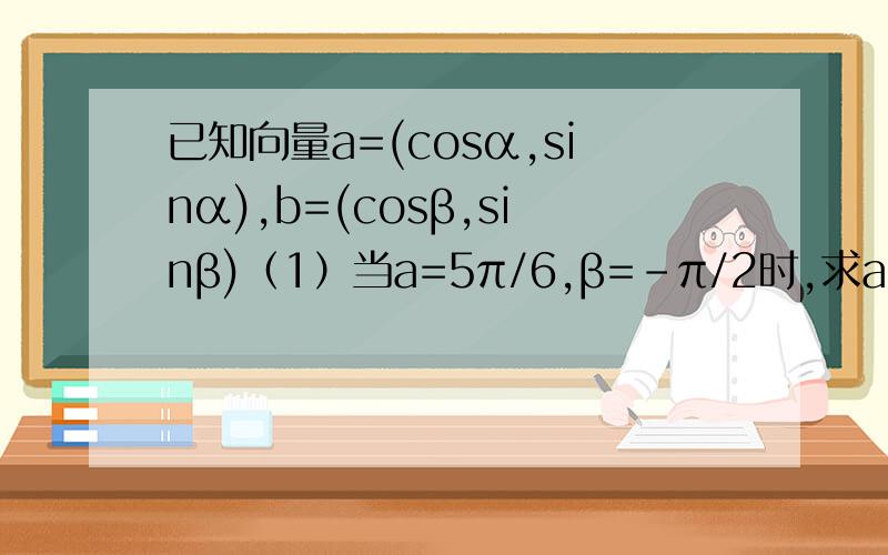 已知向量a=(cosα,sinα),b=(cosβ,sinβ)（1）当a=5π/6,β=-π/2时,求ab的值