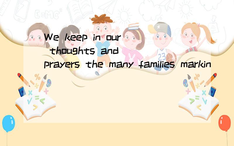 We keep in our thoughts and prayers the many families markin