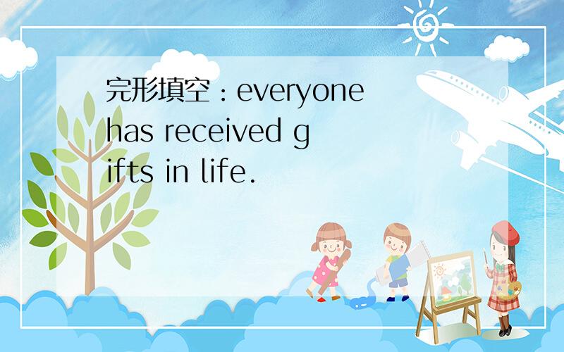 完形填空：everyone has received gifts in life.
