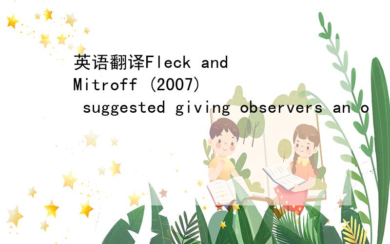 英语翻译Fleck and Mitroff (2007) suggested giving observers an o