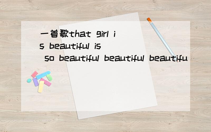 一首歌that girl is beautiful is so beautiful beautiful beautifu