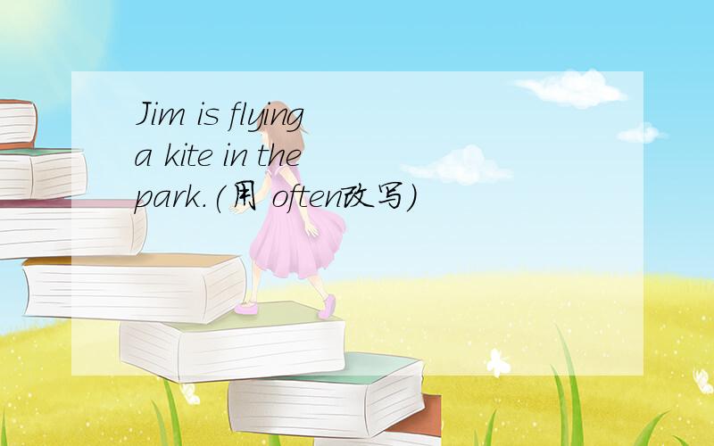 Jim is flying a kite in the park.(用 often改写)