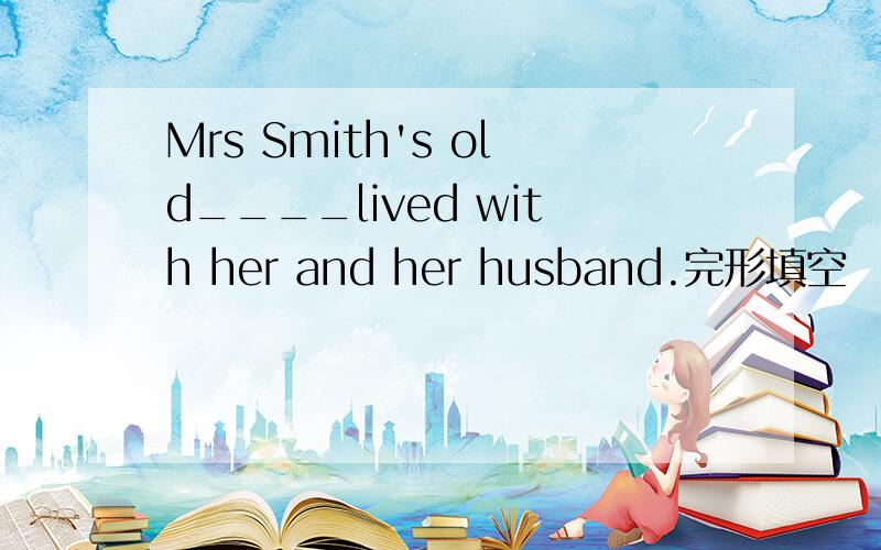 Mrs Smith's old____lived with her and her husband.完形填空