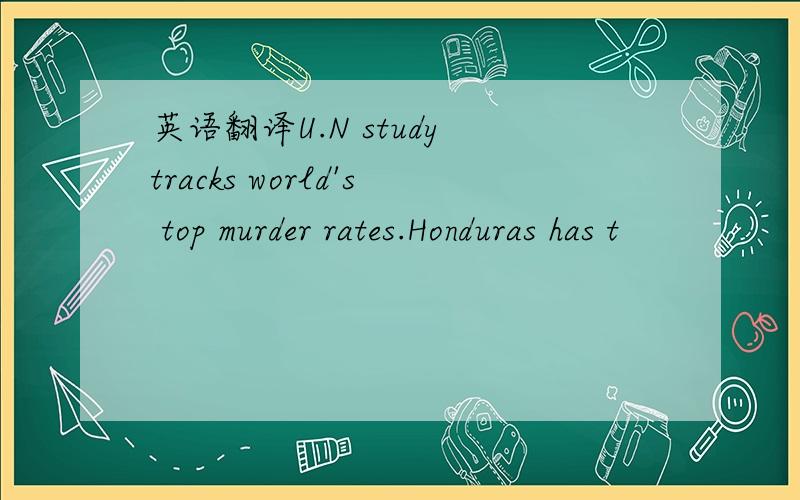 英语翻译U.N study tracks world's top murder rates.Honduras has t