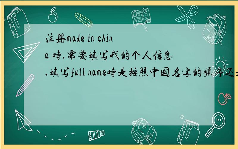 注册made in china 时,需要填写我的个人信息,填写full name时是按照中国名字的顺序还是按照英文名字的