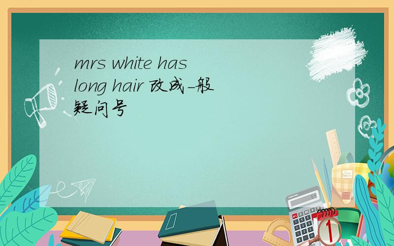 mrs white has long hair 改成-般疑问号