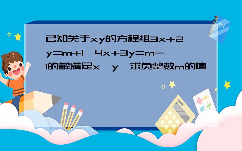 已知关于xy的方程组3x+2y=m+1,4x+3y=m-1的解满足x>y,求负整数m的值