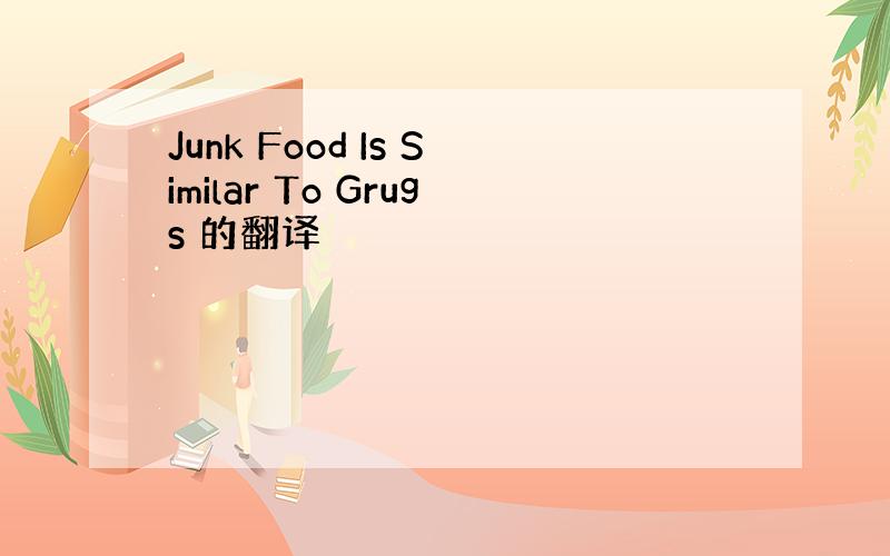 Junk Food Is Similar To Grugs 的翻译