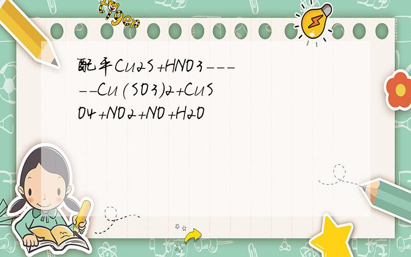 配平Cu2S+HNO3-----Cu(SO3)2+CuSO4+NO2+NO+H2O