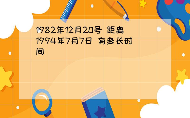 1982年12月20号 距离1994年7月7日 有多长时间