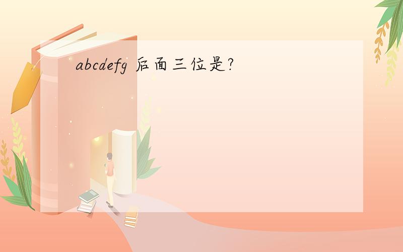 abcdefg 后面三位是?