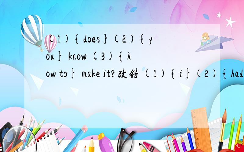 (1){does}(2){you} know (3){how to} make it?改错 (1){i}(2){had}