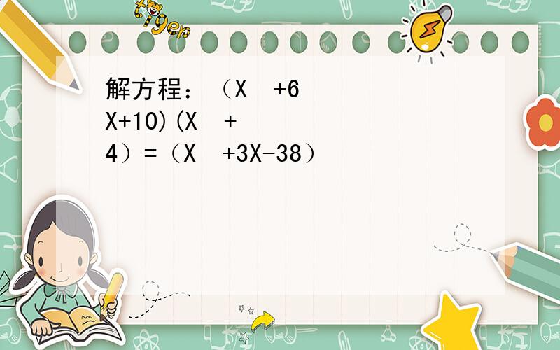 解方程：（X²+6X+10)(X²+4）=（X²+3X-38）²