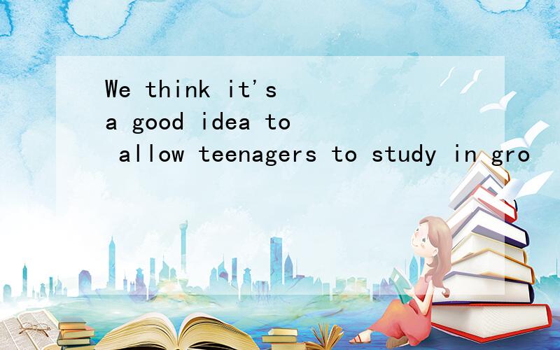 We think it's a good idea to allow teenagers to study in gro