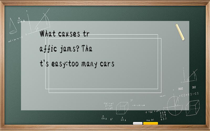 What causes traffic jams?That's easy:too many cars