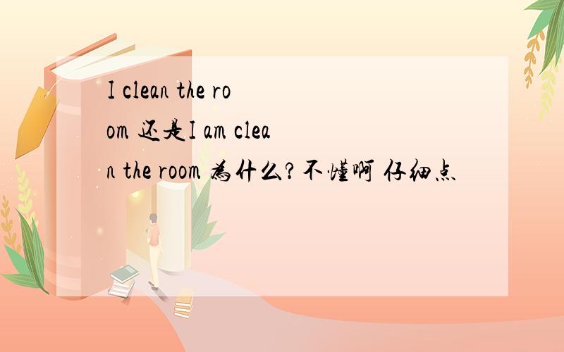 I clean the room 还是I am clean the room 为什么?不懂啊 仔细点