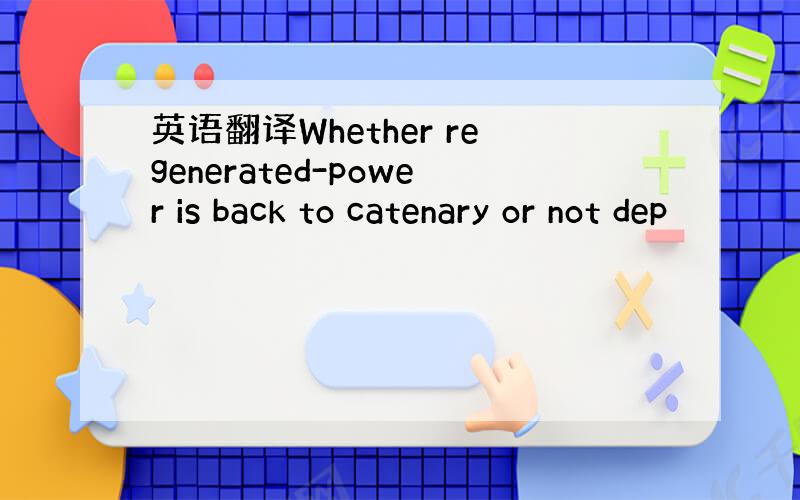 英语翻译Whether regenerated-power is back to catenary or not dep