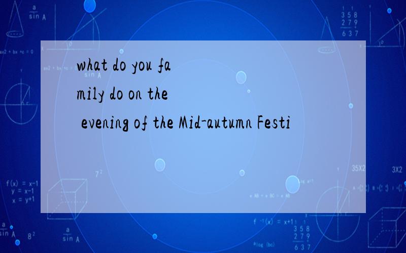 what do you family do on the evening of the Mid-autumn Festi