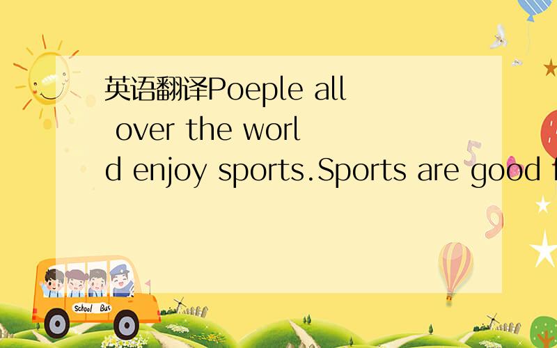英语翻译Poeple all over the world enjoy sports.Sports are good f