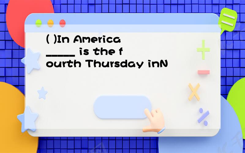 ( )In America _____ is the fourth Thursday inN