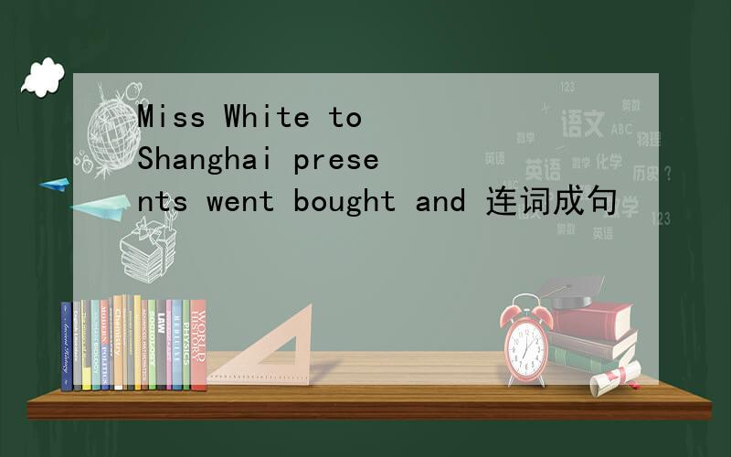 Miss White to Shanghai presents went bought and 连词成句